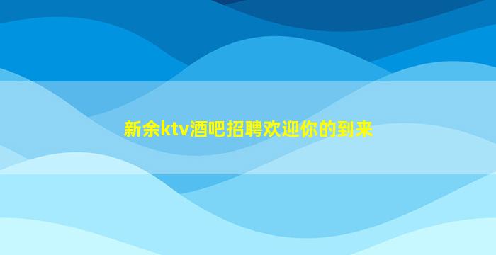 新余ktv酒吧招聘欢迎你的到来